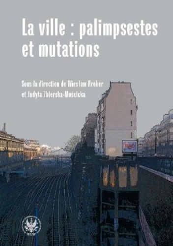 Okładka: Wiesław Kroker - La ville : palimpsestes et mutations. Les representations de la ville dans les litteratures d'expression francaise apres 1980