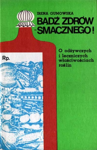 Okładka: Irena Gumowska - Bądź zdrów - smacznego! O odżywczych i leczniczych właściwościach roślin