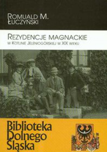 Okładka: Romuald M. Łuczyński - Rezydencje magnackie w Kotlinie Jeleniogórskiej w XIX w.