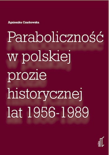 Okładka: Agnieszka Czarkowska - Paraboliczność w polskiej prozie historycznej lat 1956 - 1989