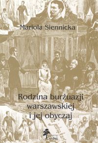 Okładka: Mariola Siennicka - Mariola Siennicka. Rodzina burżuazji warszawskiej i jej obyczaj.