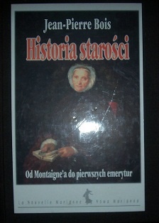 Okładka: Jean Pierre Bois - Historia starości. Od Montaigna do pierwszych emerytur