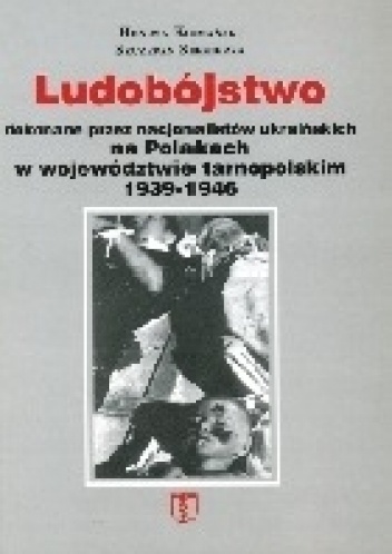 Okładka: Henryk Komański i Szczepan Siekierka - Ludobójstwo dokonane przez nacjonalistów ukraińskich na Polakach w województwie tarnopolskim 1939-1946
