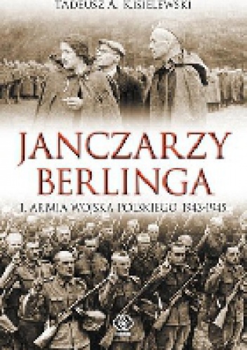 Okładka: Tadeusz A. Kisielewski - Janczarzy Berlinga. 1. Armia Wojska Polskiego 1943-1945