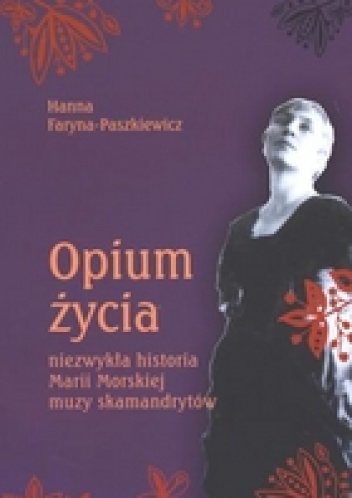 Okładka: Hanna Faryna-Paszkiewicz - Opium życia. Niezwykła historia Marii Morskiej, muzy skamandrytów