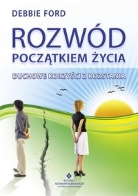 Okładka: Debbie Ford - Rozwód początkiem życia. Duchowe korzyści z rozstania