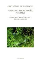 Okładka: Krzysztof Abriszewski - Poznanie, zbiorowość, polityka : analiza teorii aktora-sieci Bruno Latoura