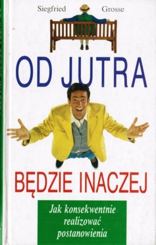 Okładka: Siegfried Grosse - Od jutra będzie inaczej.Jak konsekwentnie realizować postanowienia.