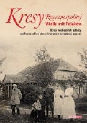Okładka:  praca zbiorowa - Kresy Rzeczpospolitej. Wielki mit Polaków