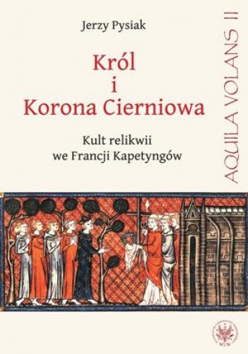 Okładka: Jerzy Pysiak - Król i Korona Cierniowa. Kult relikwii we Francji Kapetyngów