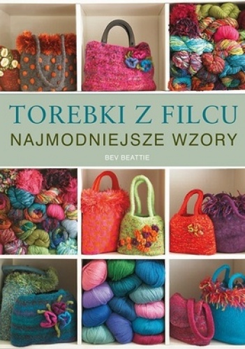 Okładka: Bev Beattie - Torebki z filcu - Najmodniejsze Wzory