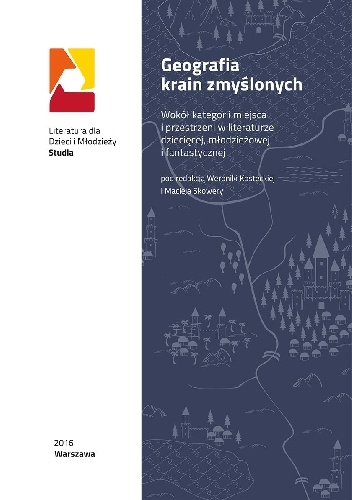 Okładka: Weronika Kostecka - Geografia krain zmyślonych. Wokół kategorii miejsca i przestrzeni w literaturze dziecięcej, młodzieżowej i fantastycznej