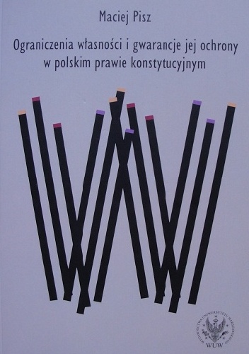 Okładka: Maciej Pisz - Ograniczenia własności i gwarancje jej ochrony w polskim prawie konstytucyjnym