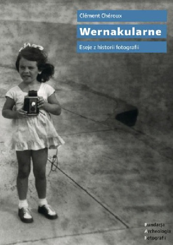 Okładka: Clément Chéroux - Wernakularne. Eseje z historii fotografii
