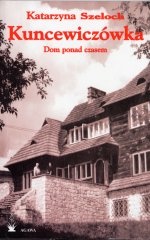 Okładka: Katarzyna Szeloch - Kuncewiczówka. Dom ponad czasem