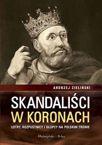 Okładka: Andrzej Zieliński - Skandaliści w koronach. Łajdacy, rozpustnicy i głupcy na polskim tronie
