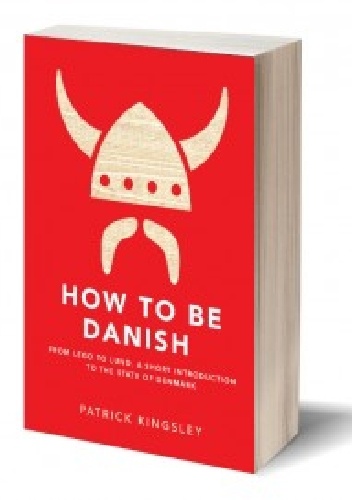 Okładka: Patrick Kingsley - How to be Danish. A Short Journey to the Mysterious Heart of Denmark