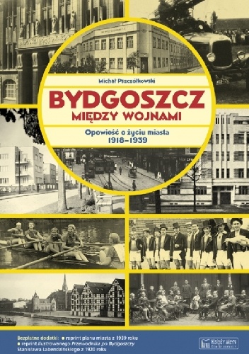 Okładka: Michał Pszczółkowski - Bydgoszcz między wojnami. Opowieść o życiu miasta 1918-1939