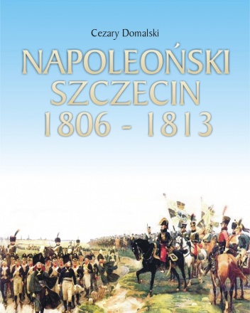 Okładka: Cezary Domalski - Napoleoński Szczecin 1806-1813