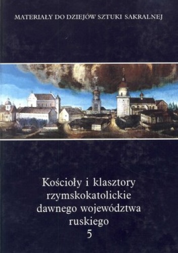 Okładka:  - Kościoły i klasztory rzymskokatolickie dawnego województwa ruskiego. Tom 5