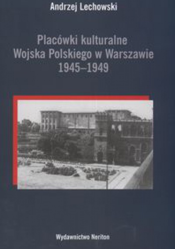 Okładka: Andrzej Lechowski - Placówki kulturalne Wojska Polskiego w Warszawie 1945-1949