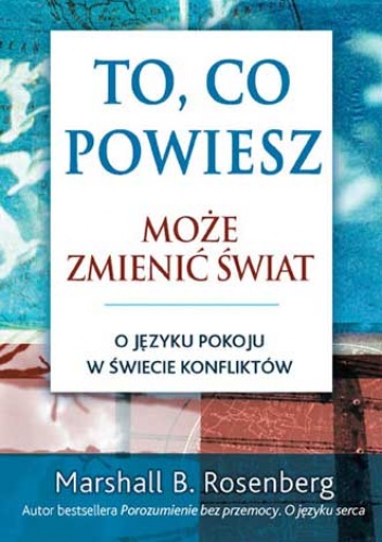 Okładka: Marshall B. Rosenberg - To, co powiesz, może zmienić świat