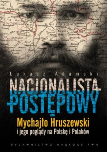 Okładka: Łukasz Adamski - Nacjonalista postępowy.  Mychajło Hruszewski i jego poglądy na Polskę i Polaków