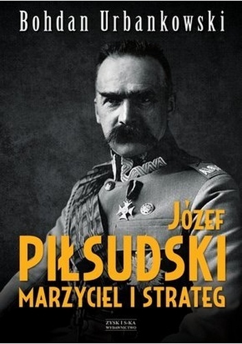 Okładka: Bohdan Urbankowski - Józef Piłsudski. Marzyciel i strateg