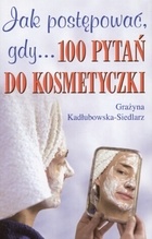 Okładka: Grażyna Kadłubowska-Siedlarz - Jak postępować, gdy... 100 pytań do kosmetyczki