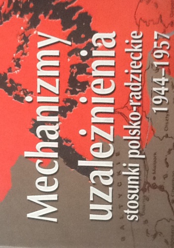 Okładka: Andrzej Skrzypek - Mechanizmy uzależnienia. Stosunki polsko-radzieckie 1944-1957