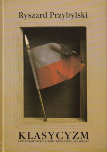 Okładka: Ryszard Przybylski - Klasycyzm czyli Prawdziwy koniec Królestwa Polskiego