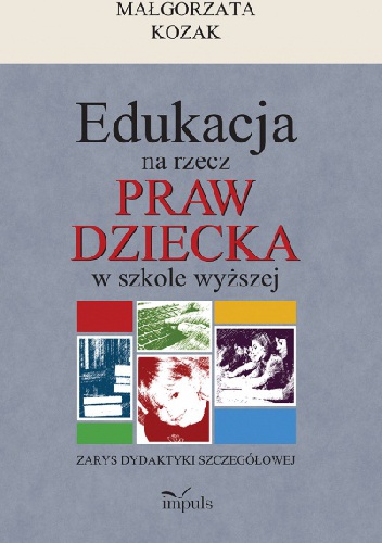 Okładka: Małgorzata Kozak - Edukacja na rzecz praw dziecka w szkole wyższej, Zarys dydaktyki szczegółowej
