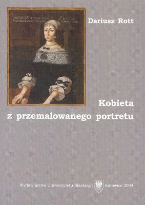 Okładka: Dariusz Rott - Kobieta z przemalowanego portretu. Opowieść o Annie Zbąskiej ze Stanisławskich i jej "Transakcyji albo Opisaniu całego życia jednej sieroty [...]"