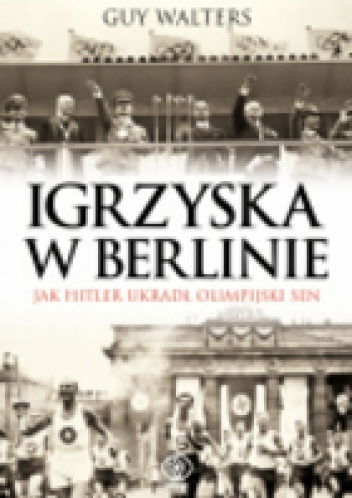 Okładka: Guy Walters - Igrzyska w Berlinie.  Jak Hitler ukradł olimpijski sen