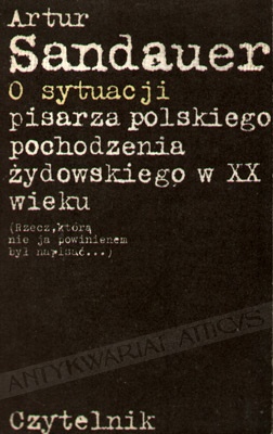 Okładka: Artur Sandauer - O sytuacji pisarza polskiego pochodzenia żydowskiego w XX wieku (Rzecz, którą nie ja powinienem napisać...)