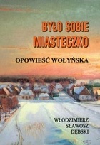 Okładka: Włodzimierz Sławosz Dębski - Było sobie miasteczko. Opowieść wołyńska