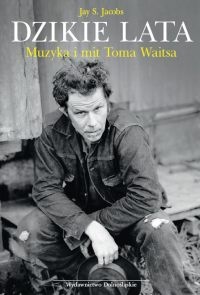 Okładka: Jay S. Jacobs - Dzikie lata. Muzyka i mit Toma Waitsa
