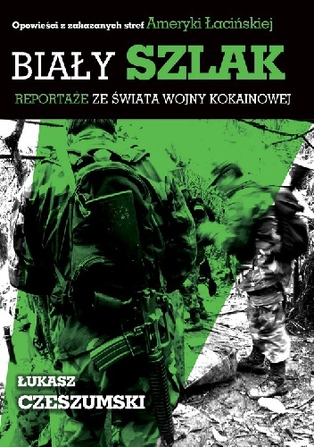 Okładka: Łukasz Czeszumski - Biały szlak. Reportaże ze świata wojny kokainowej.
