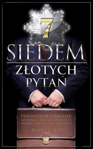Okładka: Robert Maj - Siedem złotych pytań. Przewodnik z zakresu kryminalistyki, kryminologii, prawa i medycyny sądowej