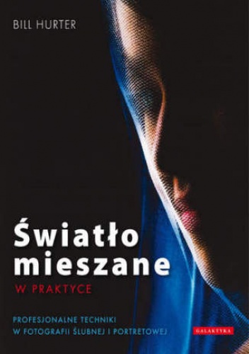 Okładka: Bill Hurter - Światło mieszane w praktyce. Profesjonalne techniki w fotografii ślubnej i portretowej