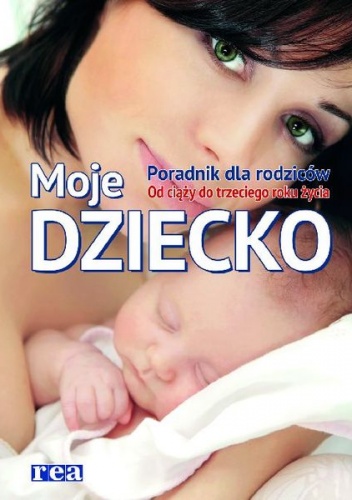 Okładka:  praca zbiorowa - Moje dziecko. Poradnik dla rodziców. Od ciąży do 3 roku życia