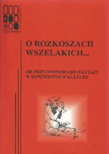 Okładka: Katarzyna Łeńska-Bąk - O rozkoszach wszelakich... Od przyjemności do ekstazy w kontekstach kultury