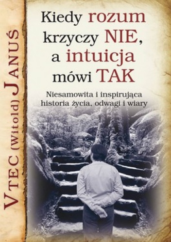 Okładka: Witold Januś - Kiedy rozum krzyczy nie a intuicja mówi tak. Niesamowita i inspirująca historia życia, odwagi i wiary