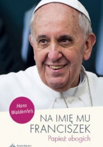 Okładka: Hans Waldenfels - Na imię mu Franciszek. Papież ubogich