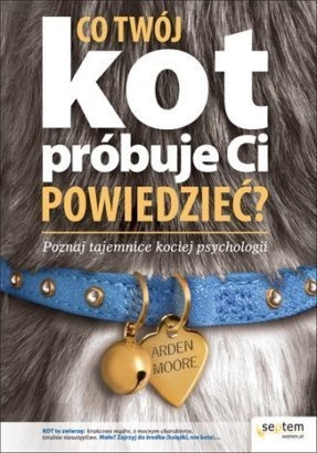 Okładka: Arden Moore - Co Twój kot próbuje Ci powiedzieć ? Poznaj tajemnice kociej psychologii.