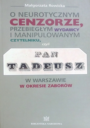 Okładka: Małgorzata Rowicka - O neurotycznym cenzorze, przebiegłym wydawcy i o manipulowanym czytelniku, czyli "Pan Tadeusz" w Warszawie w okresie zaborów