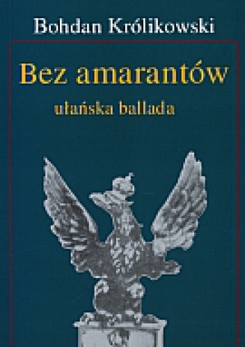 Okładka: Bohdan Królikowski - Bez amarantów. Ułańska ballada