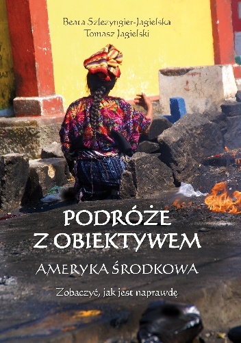 Okładka: Beata Szlezyngier-Jagielska - Podróże z obiektywem - Ameryka Środkowa