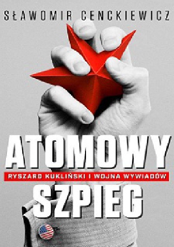 Okładka: Sławomir Cenckiewicz - Atomowy szpieg. Ryszard Kukliński i wojna wywiadów