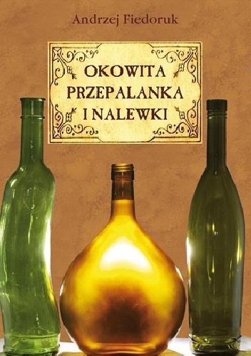 Okładka: Andrzej Fiedoruk - Okowita, przepalanka, nalewski i miody pitne